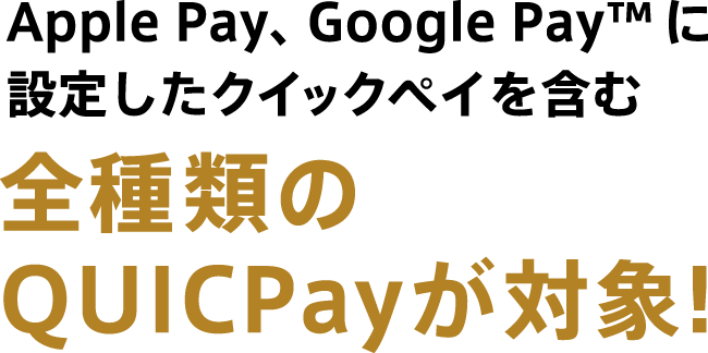 Apple Pay、Google Pay™に設定したクイックペイを含む全種類のQUICPayが対象!