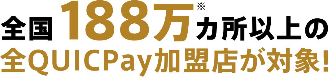 全国188万カ所以上の全QUICPay加盟店が対象!