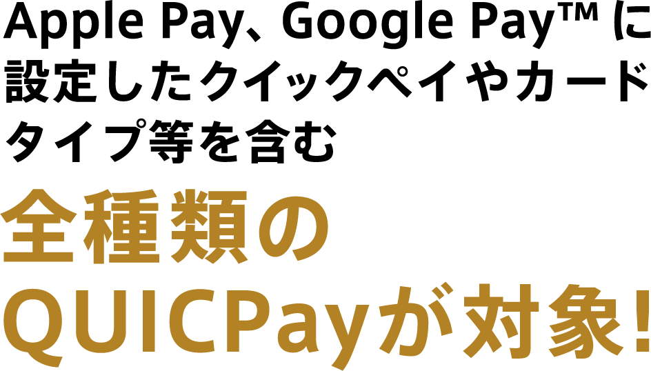 Apple Pay、Google Pay™に設定したクイックペイを含む全種類のQUICPayが対象!