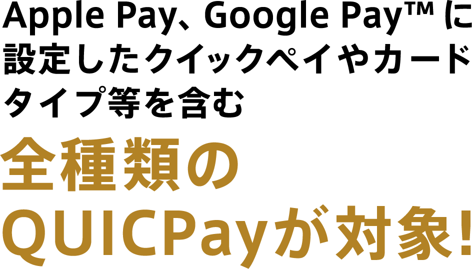 Apple Pay、Google Pay(TM) に設定したクイックペイを含む全種類のQUICPayが対象!