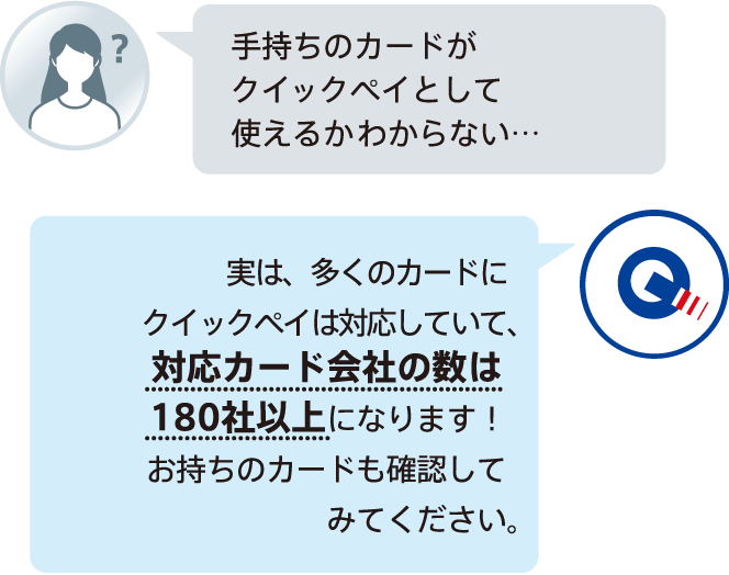 手持ちのカードがクイックペイとして使えるかわからない…日本で発行されているカードの約70％がクイックペイに対応しています!お持ちのカードも確認してみてください。