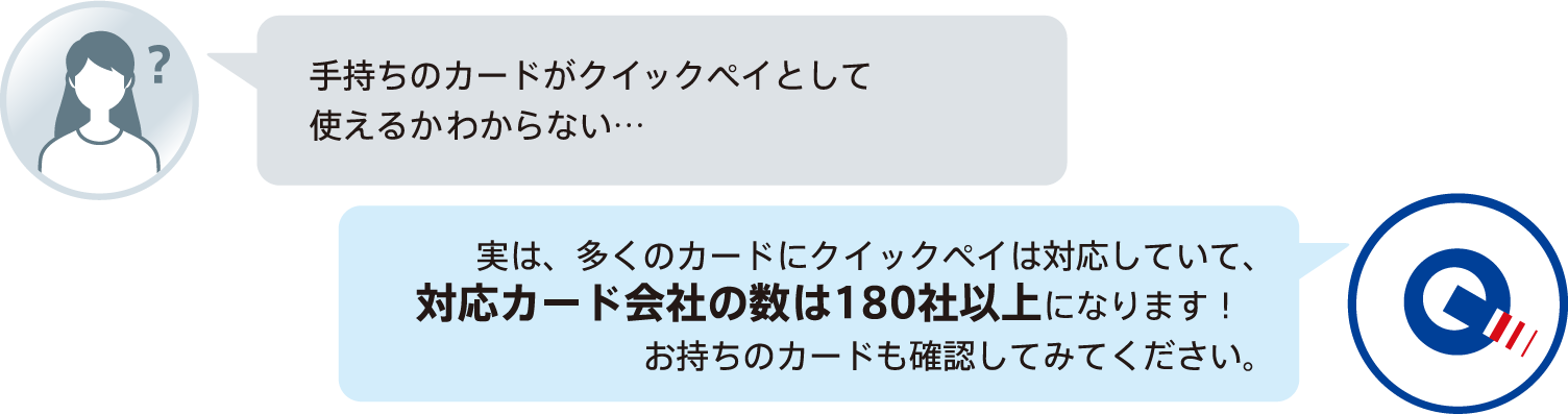 手持ちのカードがクイックペイとして使えるかわからない…日本で発行されているカードの約70%がクイックペイに対応しています!お持ちのカードも確認してみてください。