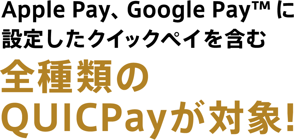 Apple Pay、Google Pay™ に設定したクイックペイを含む全種類のQUICPayが対象！