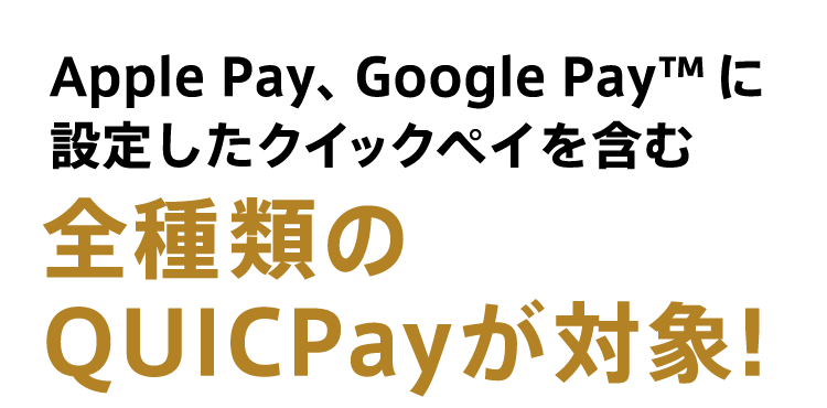 Apple Pay、Google Pay™ に設定したクイックペイを含む全種類のQUICPayが対象！
